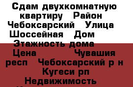 Сдам двухкомнатную квартиру › Район ­ Чебоксарский › Улица ­ Шоссейная › Дом ­ 31 › Этажность дома ­ 2 › Цена ­ 8 000 - Чувашия респ., Чебоксарский р-н, Кугеси рп Недвижимость » Квартиры аренда   